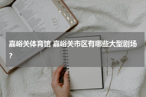 嘉峪关体育馆 嘉峪关市区有哪些大型剧场？