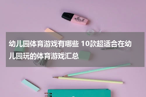 幼儿园体育游戏有哪些 10款超适合在幼儿园玩的体育游戏汇总