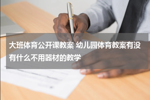大班体育公开课教案 幼儿园体育教案有没有什么不用器材的教学