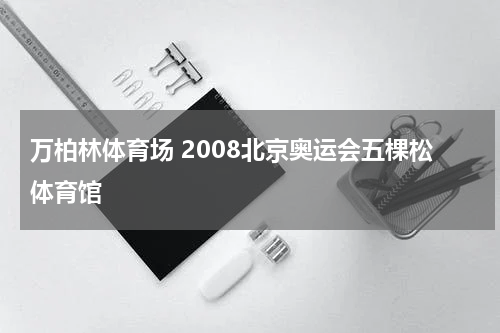万柏林体育场 2008北京奥运会五棵松体育馆