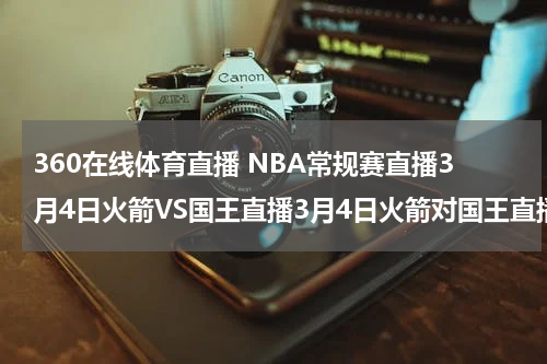 360在线体育直播 NBA常规赛直播3月4日火箭VS国王直播3月4日火箭对国王直播