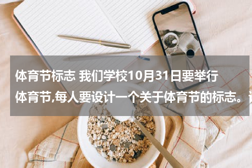 体育节标志 我们学校10月31日要举行体育节,每人要设计一个关于体育节的标志。谁能帮我？