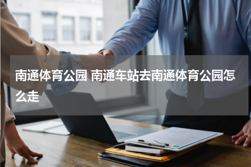 南通体育公园 南通车站去南通体育公园怎么走