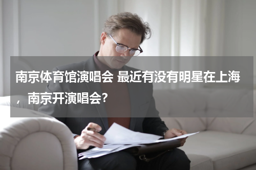 南京体育馆演唱会 最近有没有明星在上海，南京开演唱会？