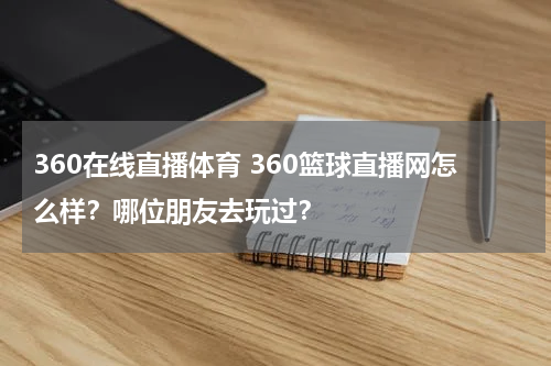 360在线直播体育 360篮球直播网怎么样？哪位朋友去玩过？