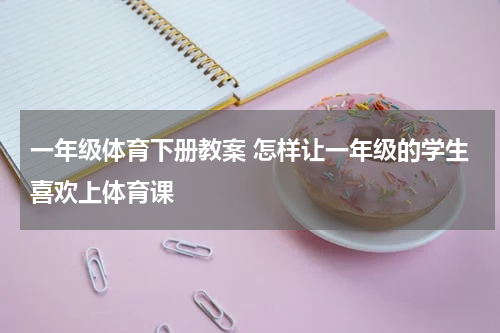 一年级体育下册教案 怎样让一年级的学生喜欢上体育课