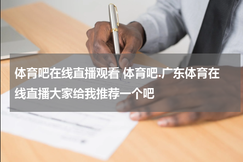 体育吧在线直播观看 体育吧.广东体育在线直播大家给我推荐一个吧