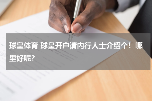 球皇体育 球皇开户请内行人士介绍个！哪里好呢？