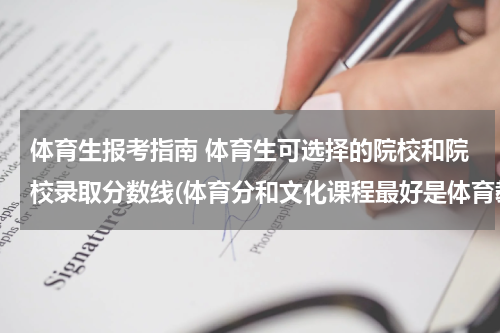 体育生报考指南 体育生可选择的院校和院校录取分数线(体育分和文化课程最好是体育教育系的)不是单招是普通的通过高考和...