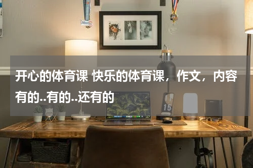 开心的体育课 快乐的体育课，作文，内容有的..有的..还有的