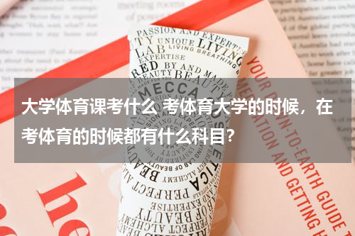 大学体育课考什么 考体育大学的时候，在考体育的时候都有什么科目？