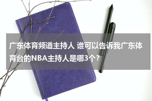 广东体育频道主持人 谁可以告诉我广东体育台的NBA主持人是哪3个？