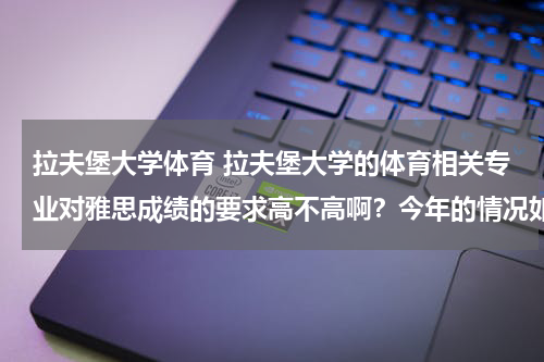 拉夫堡大学体育 拉夫堡大学的体育相关专业对雅思成绩的要求高不高啊？今年的情况如何？