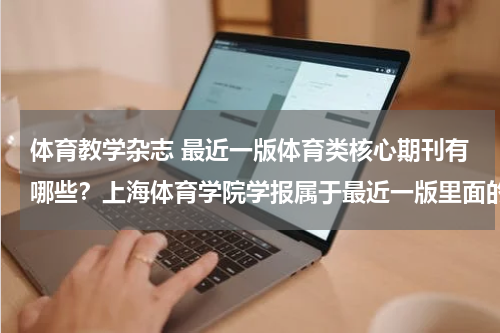 体育教学杂志 最近一版体育类核心期刊有哪些？上海体育学院学报属于最近一版里面的吗？O(∩_∩)O谢谢~！