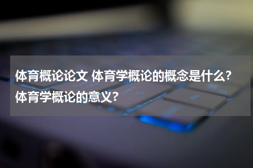 体育概论论文 体育学概论的概念是什么？体育学概论的意义?