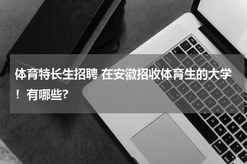 体育特长生招聘 在安徽招收体育生的大学！有哪些?