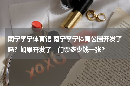 南宁李宁体育馆 南宁李宁体育公园开发了吗？如果开发了，门票多少钱一张？