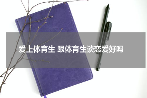 爱上体育生 跟体育生谈恋爱好吗
