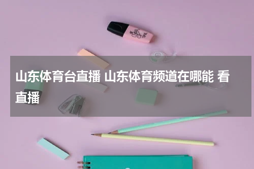 山东体育台直播 山东体育频道在哪能 看直播