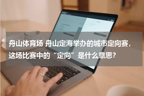 舟山体育场 舟山定海举办的城市定向赛，这场比赛中的“定向”是什么意思？