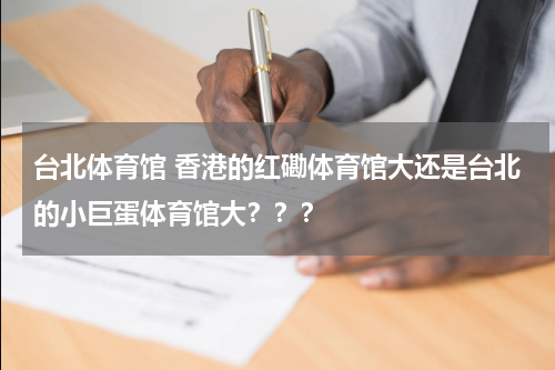 台北体育馆 香港的红磡体育馆大还是台北的小巨蛋体育馆大？？？