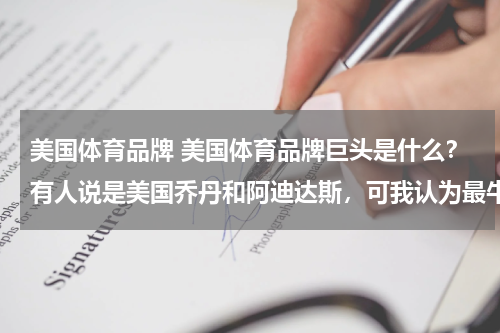美国体育品牌 美国体育品牌巨头是什么？有人说是美国乔丹和阿迪达斯，可我认为最牛的是耐克