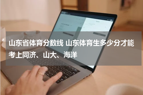 山东省体育分数线 山东体育生多少分才能考上同济、山大、海洋