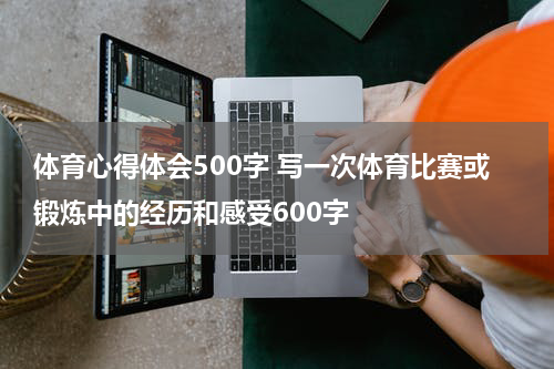 体育心得体会500字 写一次体育比赛或锻炼中的经历和感受600字