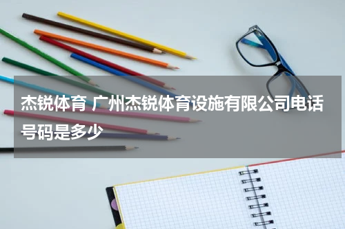 杰锐体育 广州杰锐体育设施有限公司电话号码是多少