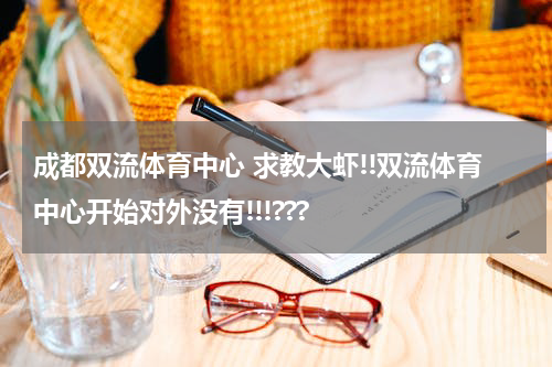 成都双流体育中心 求教大虾!!双流体育中心开始对外没有!!!???