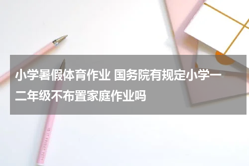 小学暑假体育作业 国务院有规定小学一 二年级不布置家庭作业吗