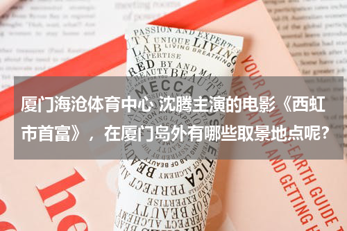 厦门海沧体育中心 沈腾主演的电影《西虹市首富》，在厦门岛外有哪些取景地点呢？