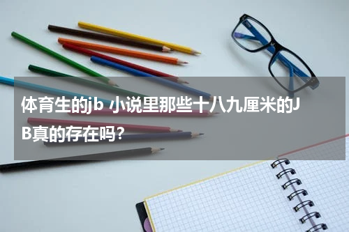 体育生的jb 小说里那些十八九厘米的JB真的存在吗？