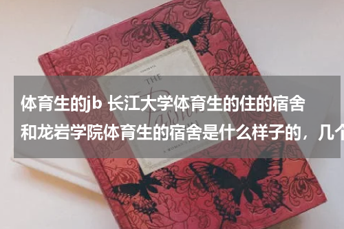 体育生的jb 长江大学体育生的住的宿舍和龙岩学院体育生的宿舍是什么样子的，几个人一个房间，房间有热水洗澡吗？哪个好