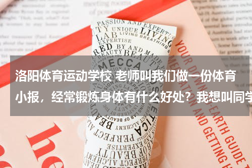 洛阳体育运动学校 老师叫我们做一份体育小报，经常锻炼身体有什么好处？我想叫同学了解一下