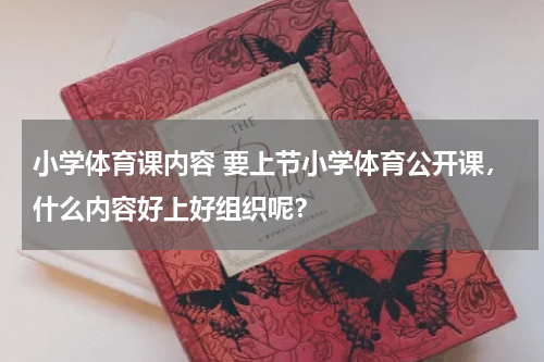 小学体育课内容 要上节小学体育公开课，什么内容好上好组织呢？