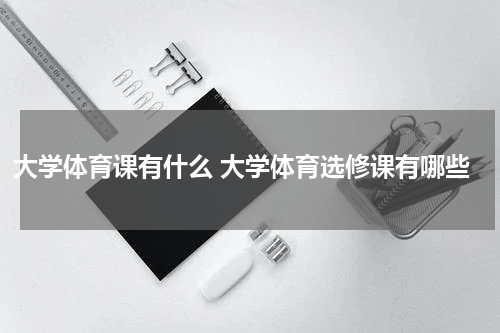 大学体育课有什么 大学体育选修课有哪些