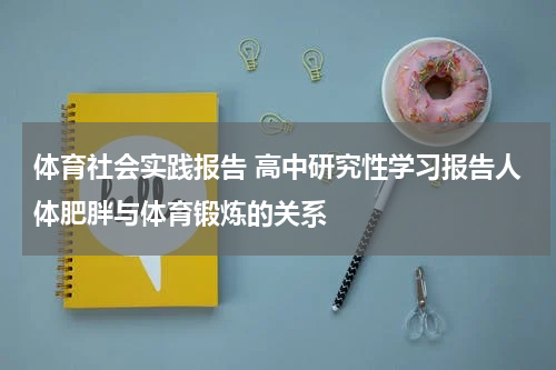 体育社会实践报告 高中研究性学习报告人体肥胖与体育锻炼的关系