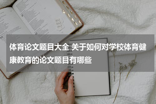体育论文题目大全 关于如何对学校体育健康教育的论文题目有哪些
