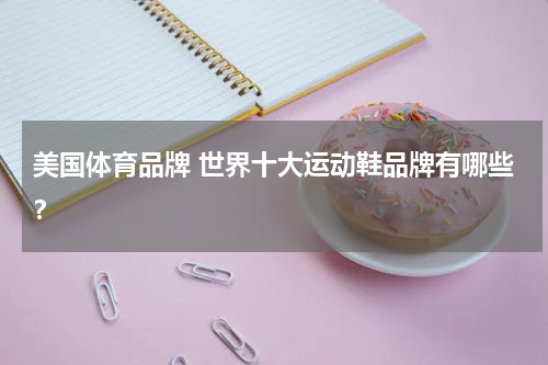 美国体育品牌 世界十大运动鞋品牌有哪些？