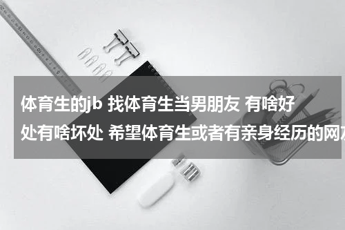 体育生的jb 找体育生当男朋友 有啥好处有啥坏处 希望体育生或者有亲身经历的网友回答 谢谢
