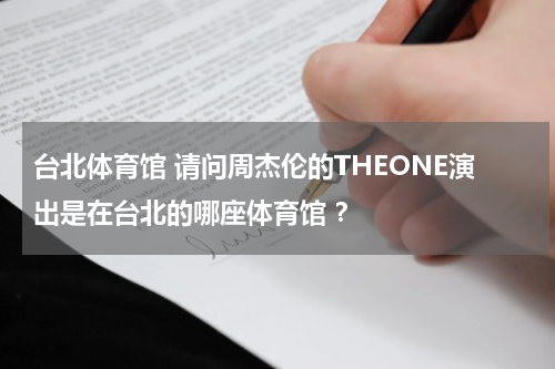 台北体育馆 请问周杰伦的THEONE演出是在台北的哪座体育馆 ？