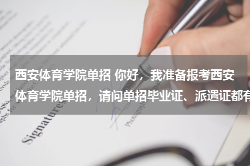 西安体育学院单招 你好，我准备报考西安体育学院单招，请问单招毕业证、派遣证都有吗，和统招的一样吗？
