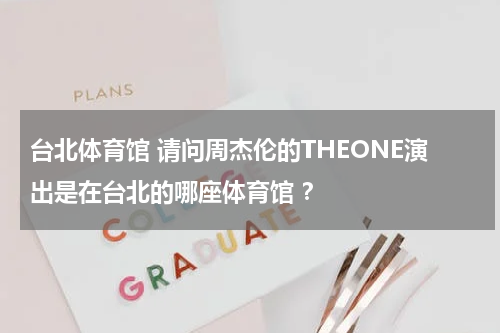 台北体育馆 请问周杰伦的THEONE演出是在台北的哪座体育馆 ？