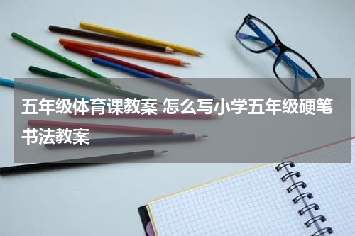 五年级体育课教案 怎么写小学五年级硬笔书法教案
