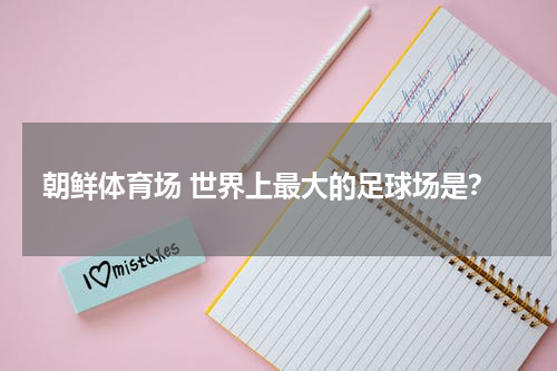 朝鲜体育场 世界上最大的足球场是？