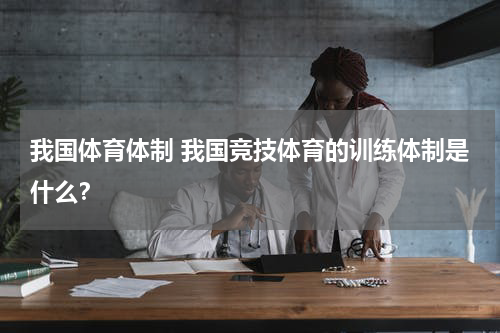 我国体育体制 我国竞技体育的训练体制是什么？