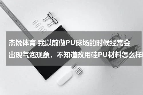 杰锐体育 我以前做PU球场的时候经常会出现气泡现象，不知道改用硅PU材料怎么样呢?