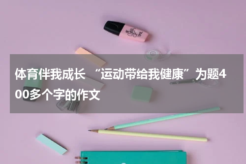 体育伴我成长 “运动带给我健康”为题400多个字的作文