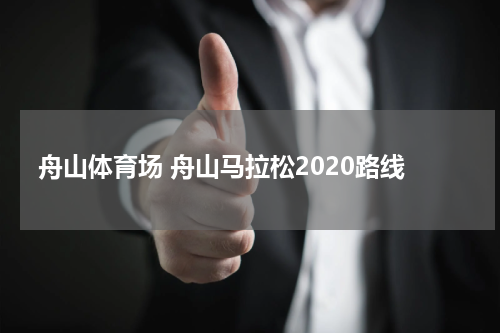 舟山体育场 舟山马拉松2020路线